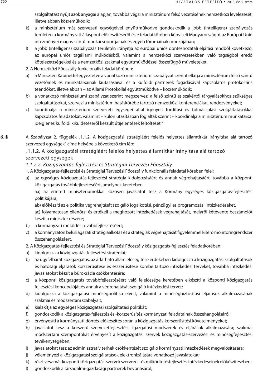 együttmûködve gondoskodik a jobb (intelligens) szabályozás területén a kormányzati álláspont elõkészítésérõl és e feladatkörében képviseli Magyarországot az Európai Unió intézményei magas szintû