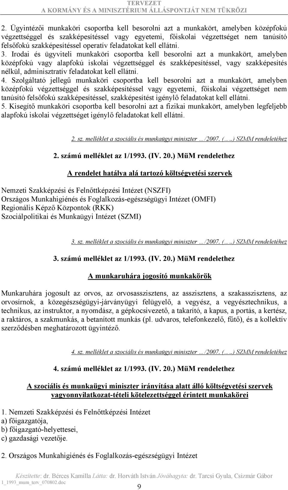Irodai és ügyviteli munkaköri csoportba kell besorolni azt a munkakört, amelyben középfokú vagy alapfokú iskolai végzettséggel és szakképesítéssel, vagy szakképesítés nélkül, adminisztratív