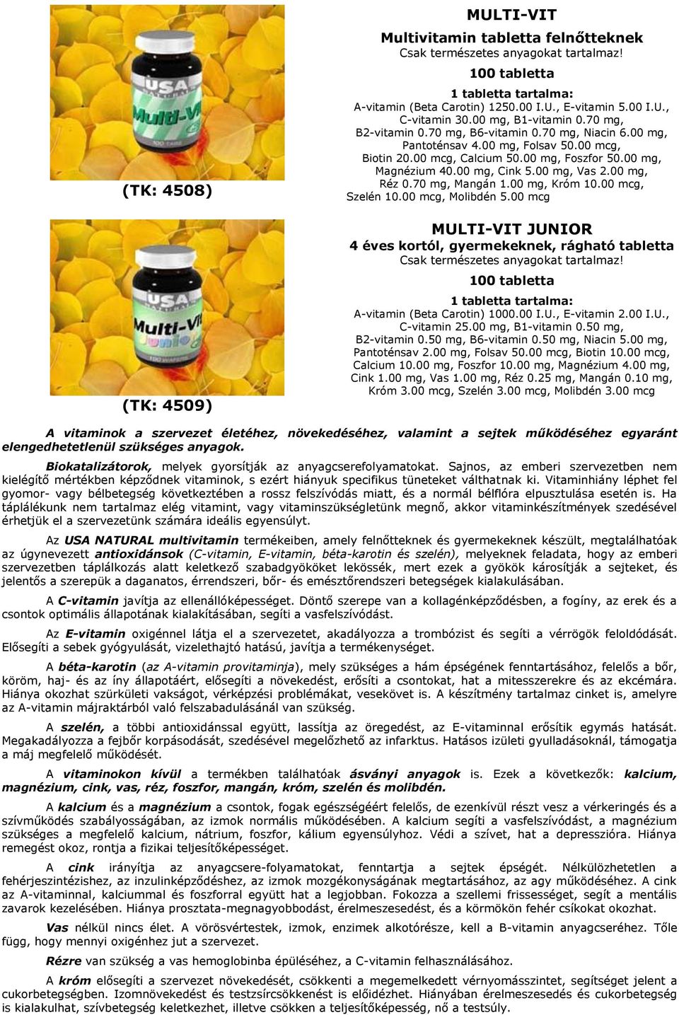 00 mcg, Szelén 10.00 mcg, Molibdén 5.00 mcg MULTI-VIT JUNIOR 4 éves kortól, gyermekeknek, rágható tabletta A-vitamin (Beta Carotin) 1000.00 I.U., E-vitamin 2.00 I.U., C-vitamin 25.00 mg, B1-vitamin 0.