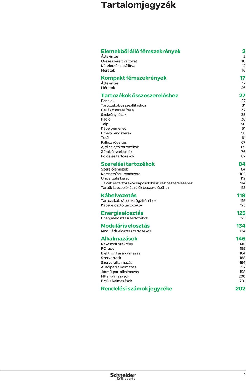 és zárbelsők 76 Földelés tartozékok 82 Szerelési tartozékok 84 Szerelőlemezek 84 Keresztsínek rendszere 102 Univerzális keret 112 Tálcák és tartozékok kapcsolókészülék beszereléséhez 114 Tartók