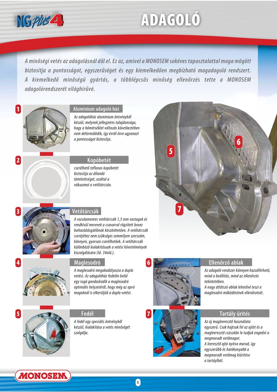 1 2 Aluminium adagoló ház Az adagolóház aluminium öntvényből készül, melynek jellegzetes tulajdonsága, hogy a hőmérséklet változás következtében nem deformálódik, így évről évre ugyanazt a