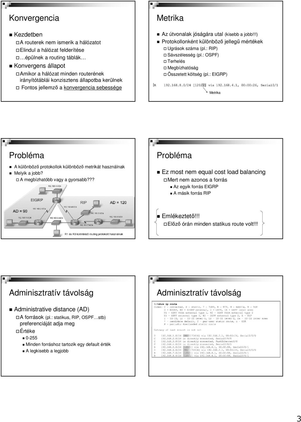 : RIP) Sávszélesség (pl.: OSPF) Terhelés Megbízhatóság Összetett költség (pl.: EIGRP) Metrika Probléma A különböző protokollok különböző metrikát használnak Melyik a jobb?