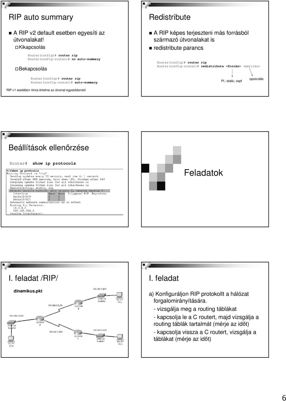 redistribute <forrás> <metrika> Router(config-router)# auto-summary RIP v1 esetében nincs értelme az útvonal egyesítésnek! Pl.