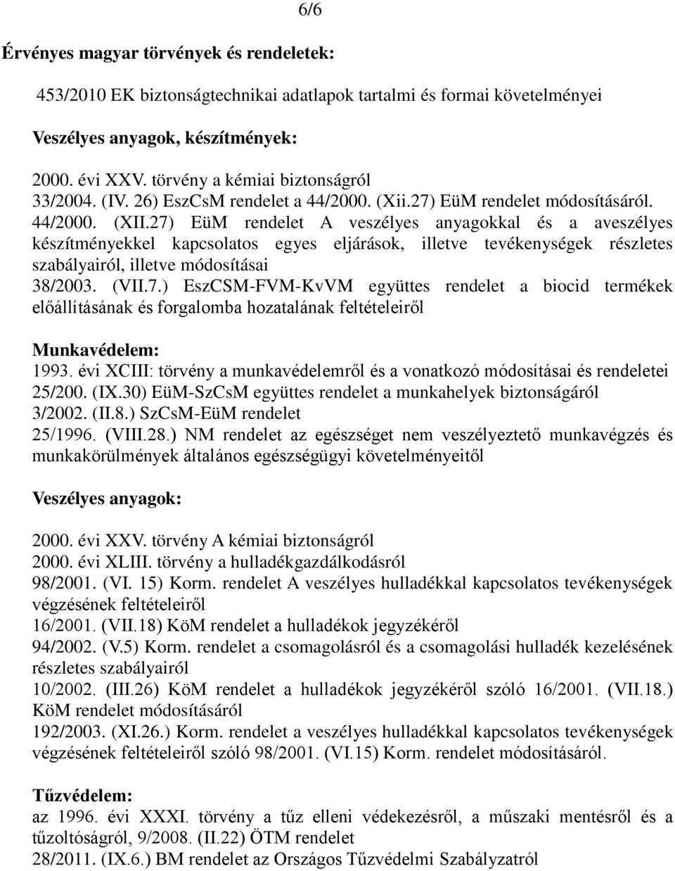 27) EüM rendelet A veszélyes anyagokkal és a aveszélyes készítményekkel kapcsolatos egyes eljárások, illetve tevékenységek részletes szabályairól, illetve módosításai 38/2003. (VII.7.) EszCSM-FVM-KvVM együttes rendelet a biocid termékek előállításának és forgalomba hozatalának feltételeiről Munkavédelem: 1993.