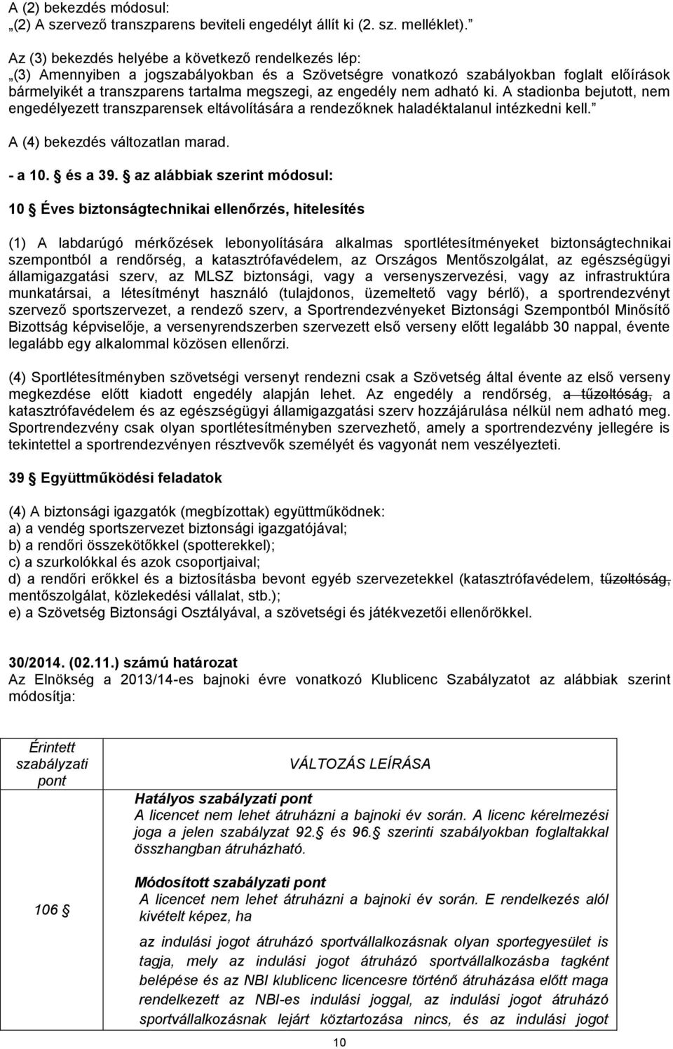 engedély nem adható ki. A stadionba bejutott, nem engedélyezett transzparensek eltávolítására a rendezőknek haladéktalanul intézkedni kell. A (4) bekezdés változatlan marad. - a 10. és a 39.