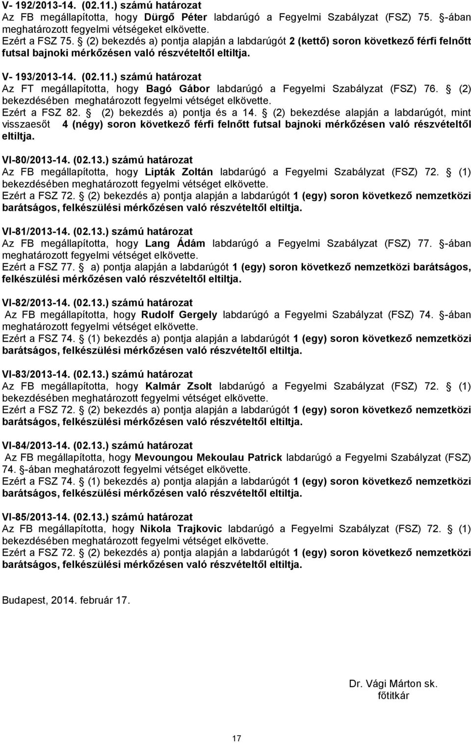 ) számú határozat Az FT megállapította, hogy Bagó Gábor labdarúgó a Fegyelmi Szabályzat (FSZ) 76. (2) bekezdésében meghatározott fegyelmi vétséget elkövette. Ezért a FSZ 82.