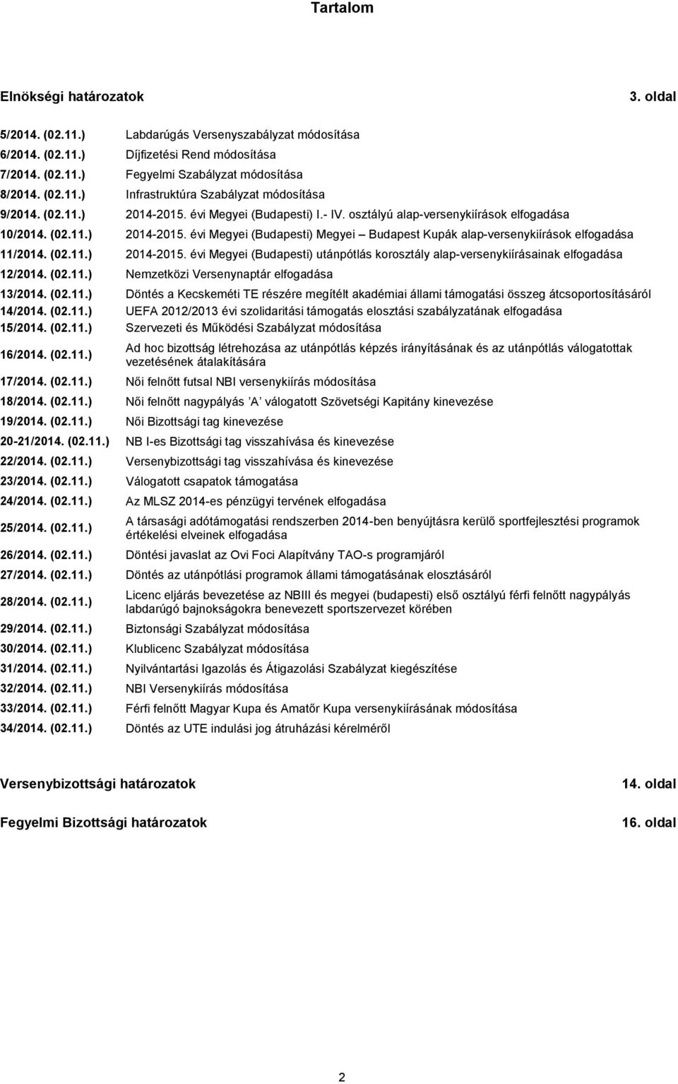 (02.11.) 2014-2015. évi Megyei (Budapesti) utánpótlás korosztály alap-versenykiírásainak elfogadása 12/2014. (02.11.) Nemzetközi Versenynaptár elfogadása 13/2014. (02.11.) Döntés a Kecskeméti TE részére megítélt akadémiai állami támogatási összeg átcsoportosításáról 14/2014.
