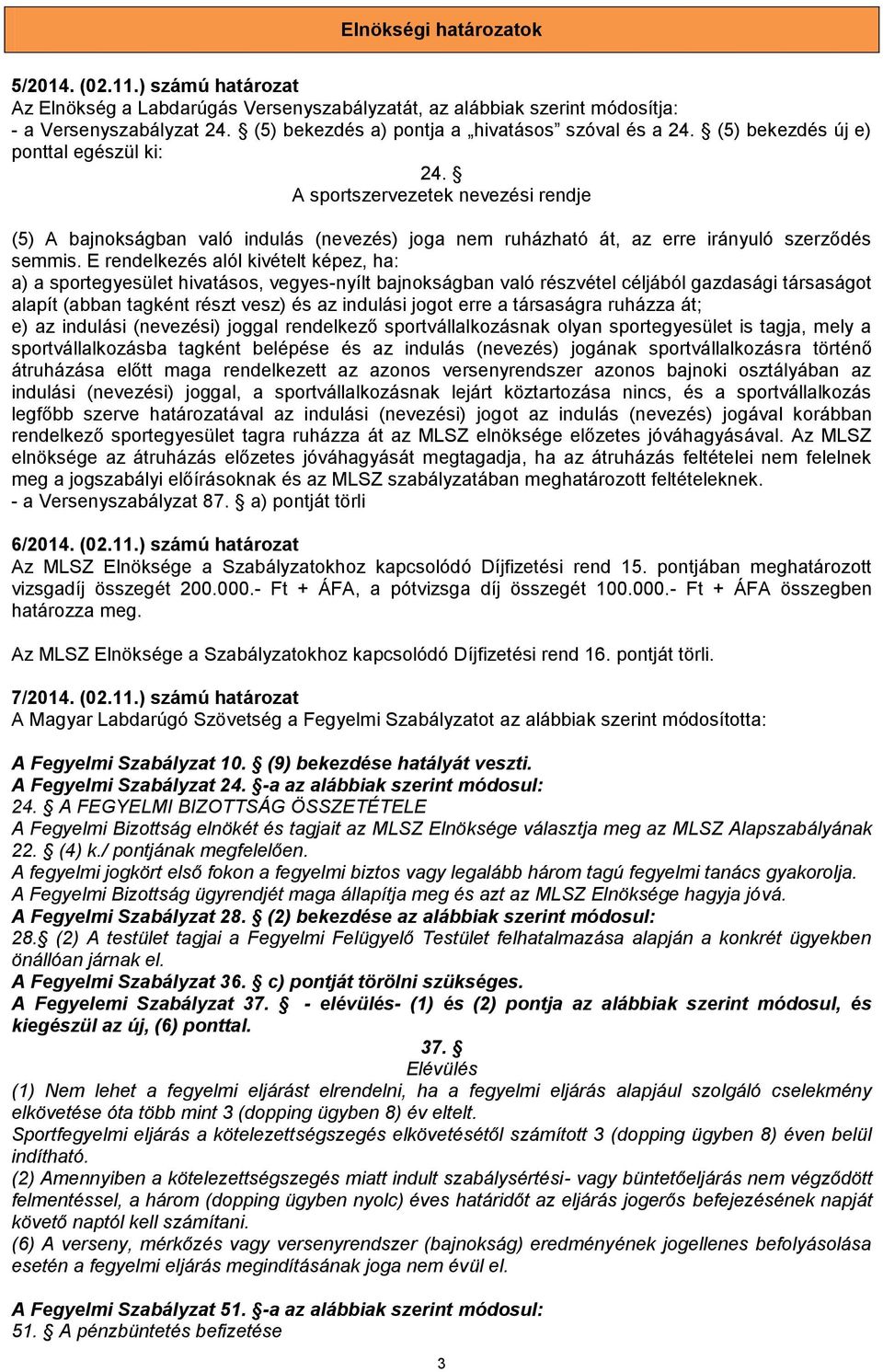 A sportszervezetek nevezési rendje (5) A bajnokságban való indulás (nevezés) joga nem ruházható át, az erre irányuló szerződés semmis.