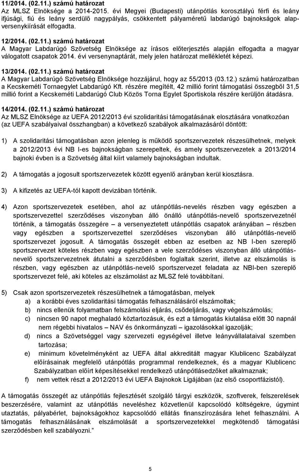 ) számú határozat A Magyar Labdarúgó Szövetség Elnöksége az írásos előterjesztés alapján elfogadta a magyar válogatott csapatok 2014. évi versenynaptárát, mely jelen határozat mellékletét képezi.