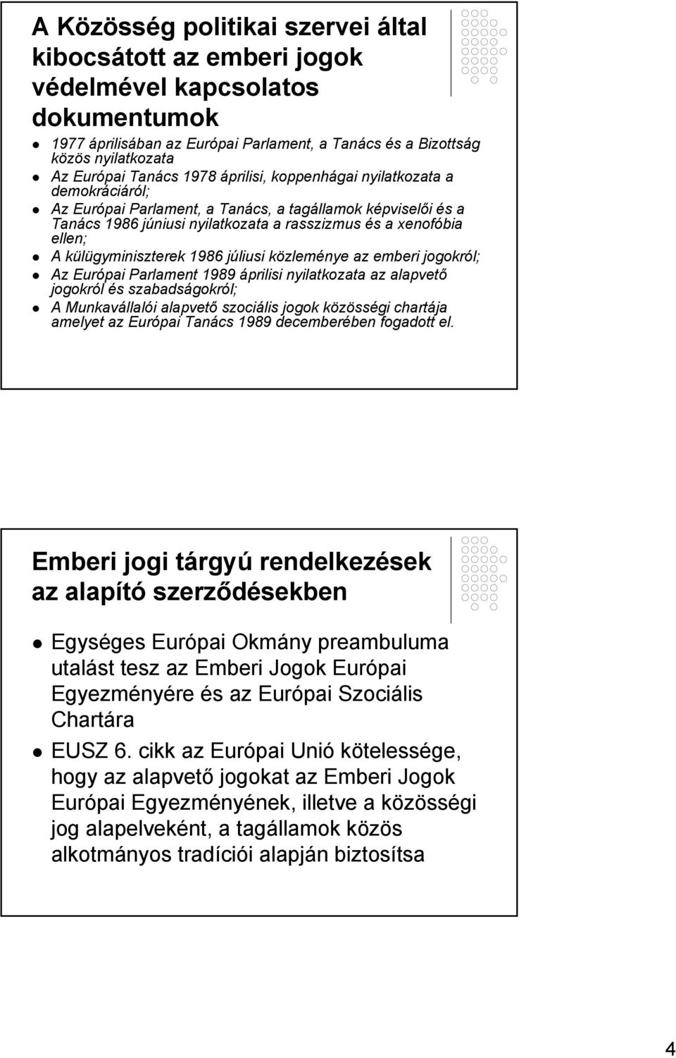 külügyminiszterek 1986 júliusi közleménye az emberi jogokról; Az Európai Parlament 1989 áprilisi nyilatkozata az alapvető jogokról és szabadságokról; A Munkavállalói alapvető szociális jogok