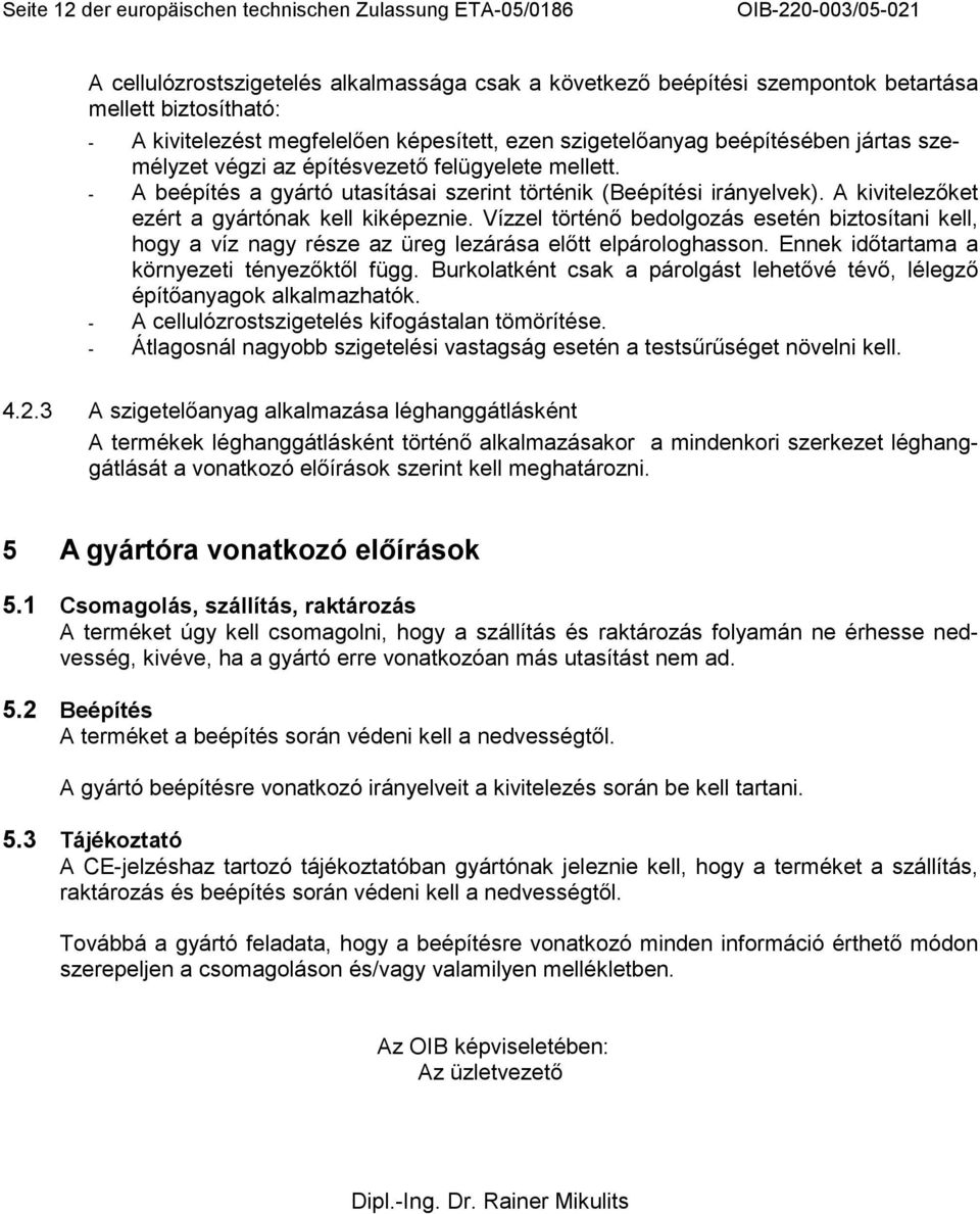 A kivitelezıket ezért a gyártónak kell kiképeznie. Vízzel történı bedolgozás esetén biztosítani kell, hogy a víz nagy része az üreg lezárása elıtt elpárologhasson.