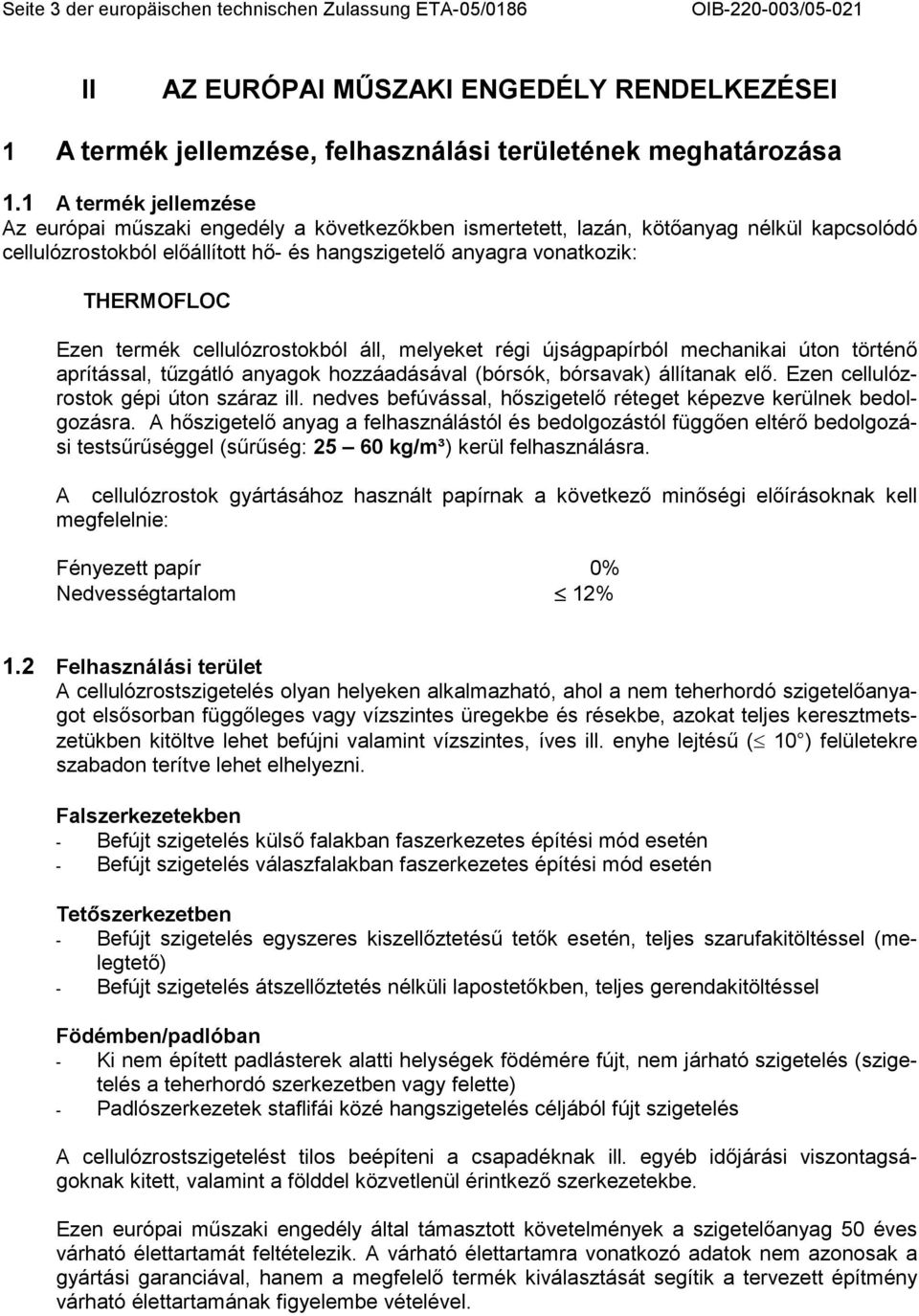 Ezen termék cellulózrostokból áll, melyeket régi újságpapírból mechanikai úton történı aprítással, tőzgátló anyagok hozzáadásával (bórsók, bórsavak) állítanak elı.