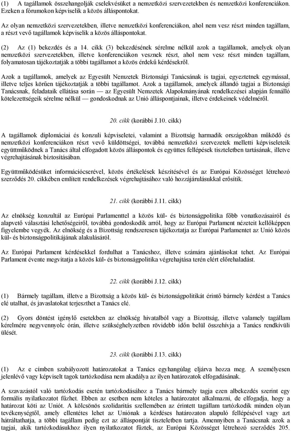 cikk (3) bekezdésének sérelme nélkül azok a tagállamok, amelyek olyan nemzetközi szervezetekben, illetve konferenciákon vesznek részt, ahol nem vesz részt minden tagállam, folyamatosan tájékoztatják