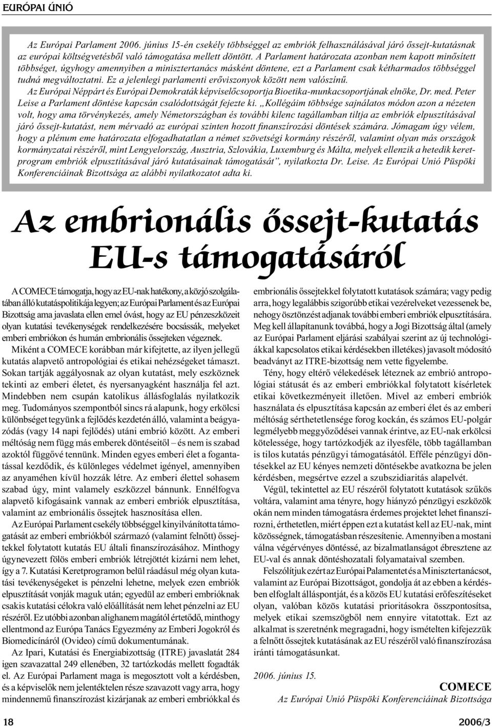 Ez a jelenlegi parlamenti erőviszonyok között nem valószínű. Az Európai Néppárt és Európai Demokraták képviselőcsoportja Bioetika-munkacsoportjának elnöke, Dr. med.