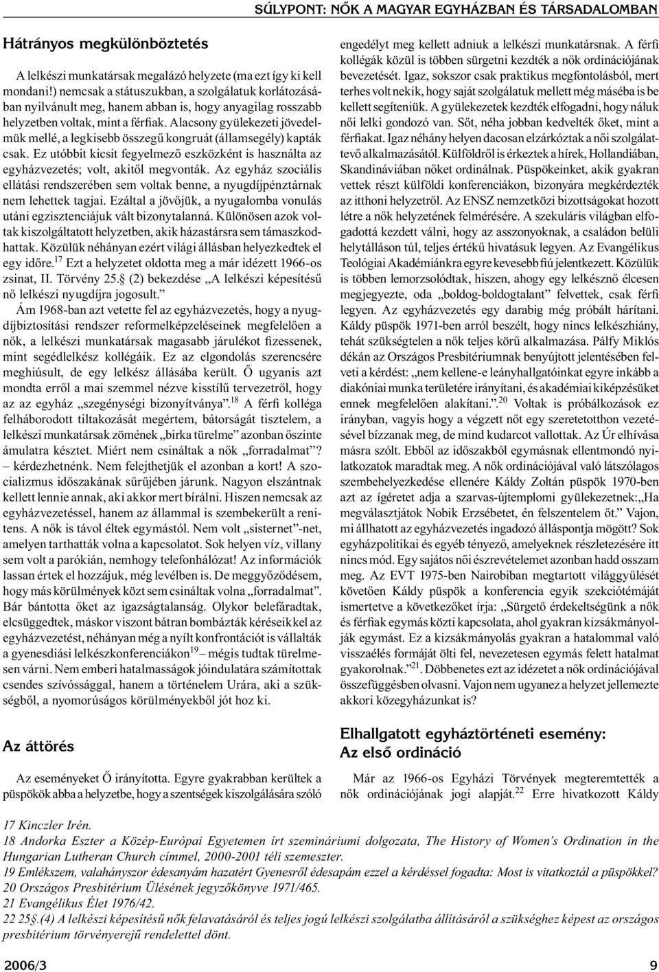 Alacsony gyülekezeti jövedelmük mellé, a legkisebb összegű kongruát (államsegély) kapták csak. Ez utóbbit kicsit fegyelmező eszközként is használta az egyházvezetés; volt, akitől megvonták.
