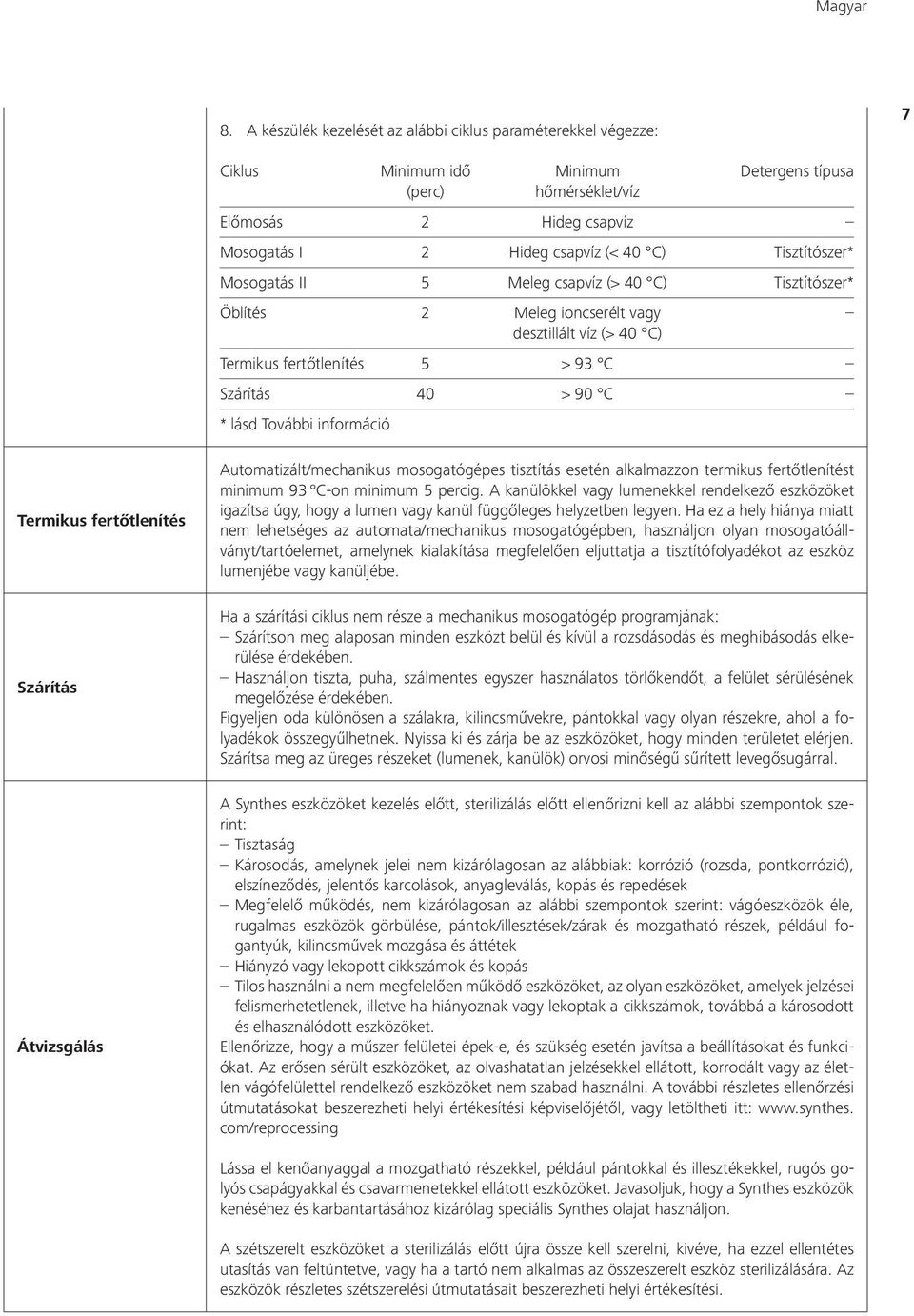 Tisztítószer* Mosogatás II 5 Meleg csapvíz (> 40 C) Tisztítószer* Öblítés 2 Meleg ioncserélt vagy desztillált víz (> 40 C) Termikus fertőtlenítés 5 > 93 C Szárítás 40 > 90 C * lásd További információ