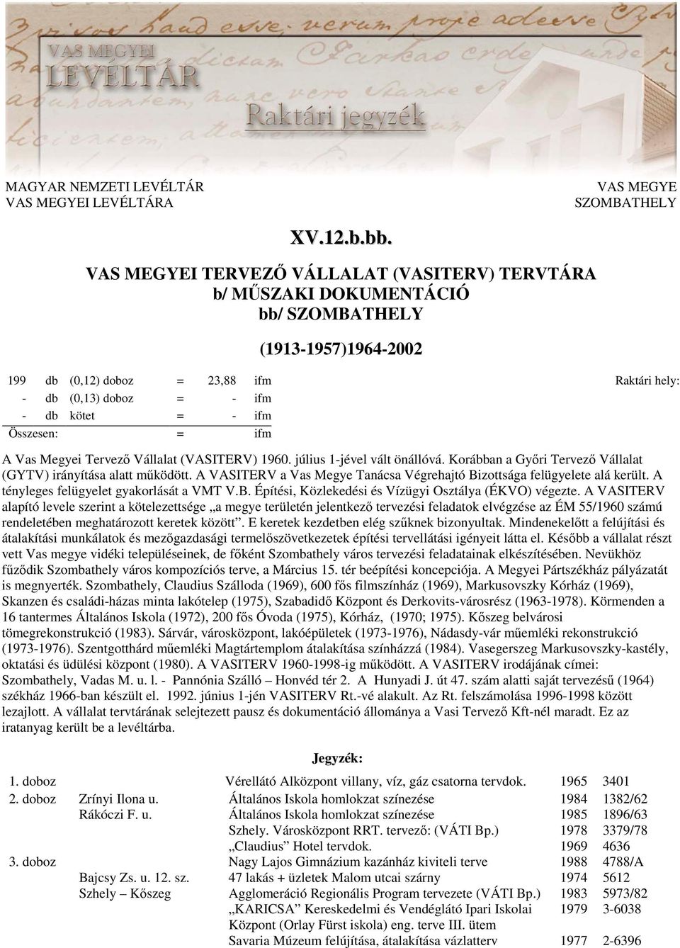 hely: A Vas Megyei Tervezı Vállalat (VASITERV) 1960. július 1jével vált önállóvá. Korábban a Gyıri Tervezı Vállalat (GYTV) irányítása alatt mőködött.