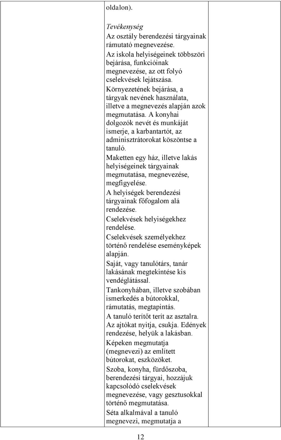 A konyhai dolgozók nevét és munkáját ismerje, a karbantartót, az adminisztrátorokat köszöntse a tanuló. Maketten egy ház, illetve lakás helyiségeinek tárgyainak megmutatása, megnevezése, megfigyelése.