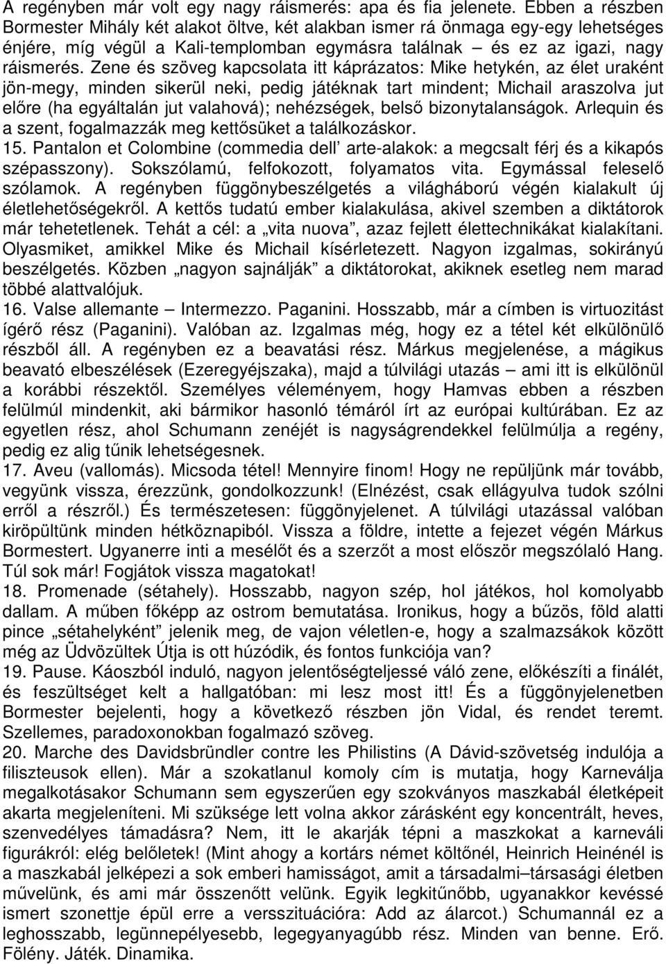 Zene és szöveg kapcsolata itt káprázatos: Mike hetykén, az élet uraként jön-megy, minden sikerül neki, pedig játéknak tart mindent; Michail araszolva jut előre (ha egyáltalán jut valahová);
