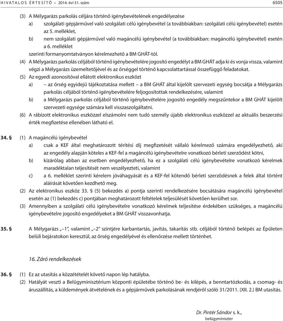 5. melléklet, b) nem szolgálati gépjárművel való magáncélú igénybevétel (a továbbiakban: magáncélú igénybevétel) esetén a 6. melléklet szerinti formanyomtatványon kérelmezhető a BM GHÁT-tól.