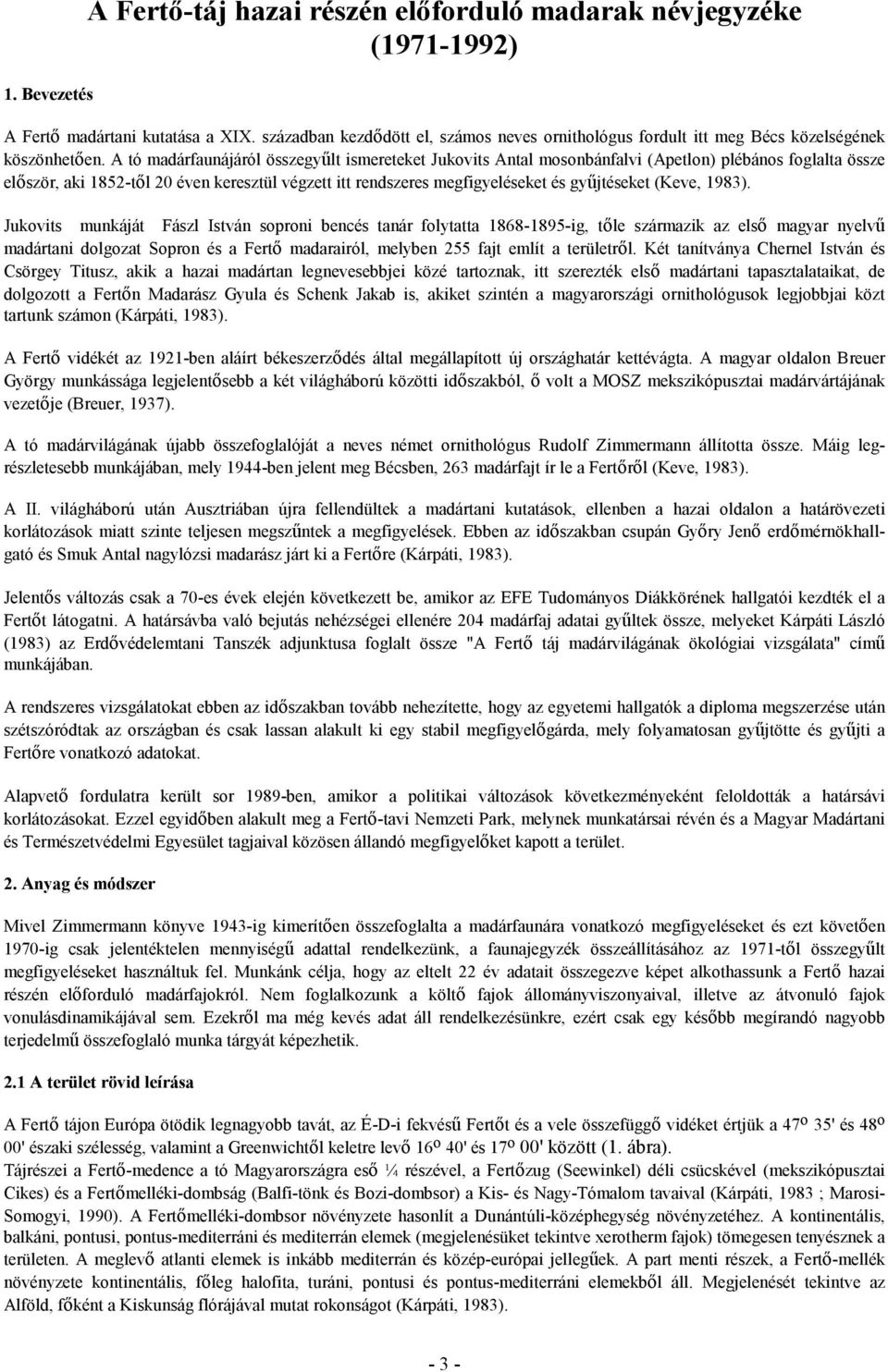 A tó madárfaunájáról összegyűlt ismereteket Jukovits Antal mosonbánfalvi (Apetlon) plébános foglalta össze először, aki 1852-től 20 éven keresztül végzett itt rendszeres megfigyeléseket és