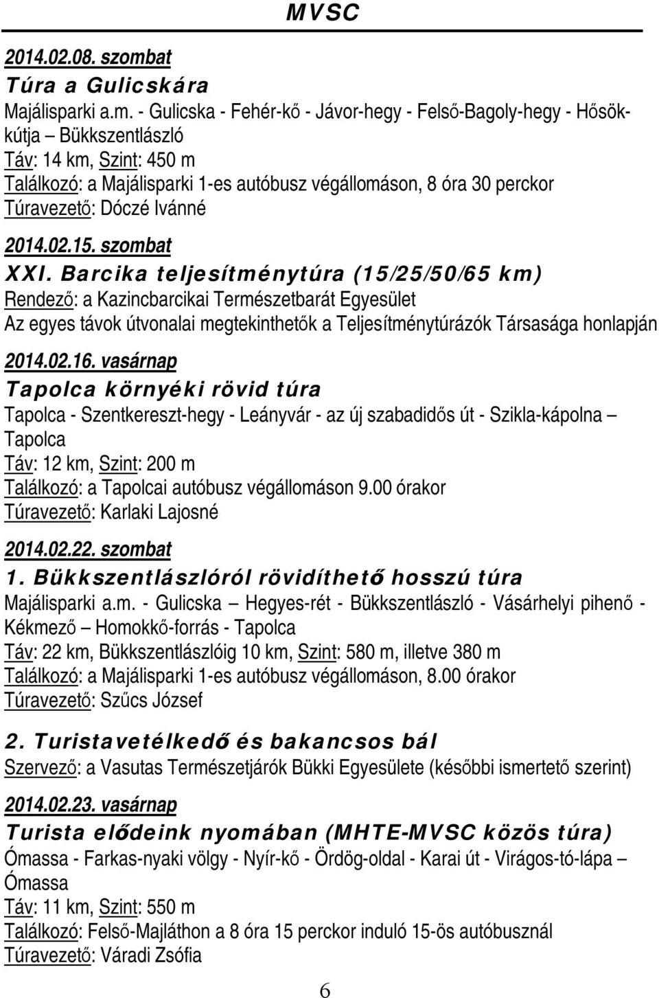 - Gulicska - Fehér-kő - Jávor-hegy - Felső-Bagoly-hegy - Hősökkútja Bükkszentlászló Táv: 14 km, Szint: 450 m Találkozó: a Majálisparki 1-es autóbusz végállomáson, 8 óra 30 perckor Túravezető: Dóczé