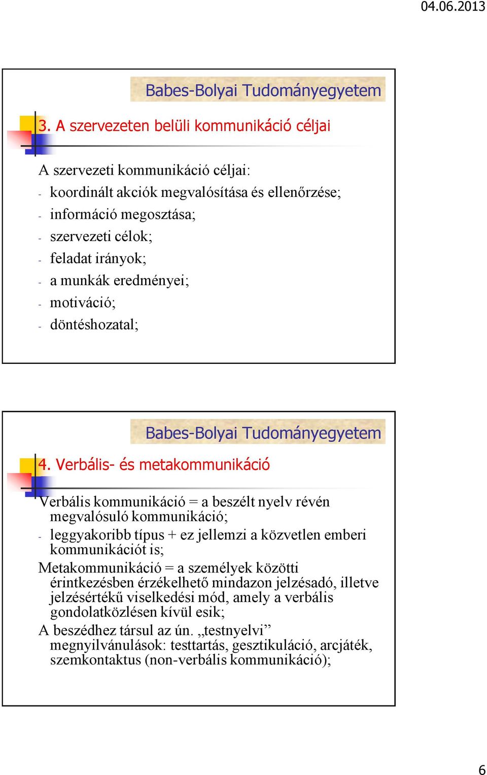 Verbális- és metakommunikáció Verbális kommunikáció = a beszélt nyelv révén megvalósuló kommunikáció; - leggyakoribb típus + ez jellemzi a közvetlen emberi kommunikációt is;