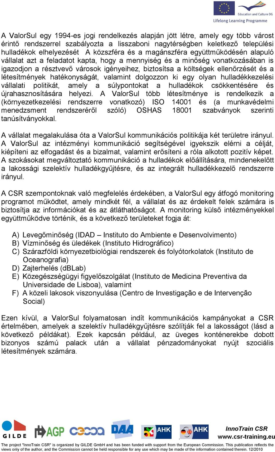 létesítmények hatékonyságát valamint dolgozzon ki egy olyan hulladékkezelési vállalati politikát amely a súlypontokat a hulladékok csökkentésére és újrahasznosítására helyezi.