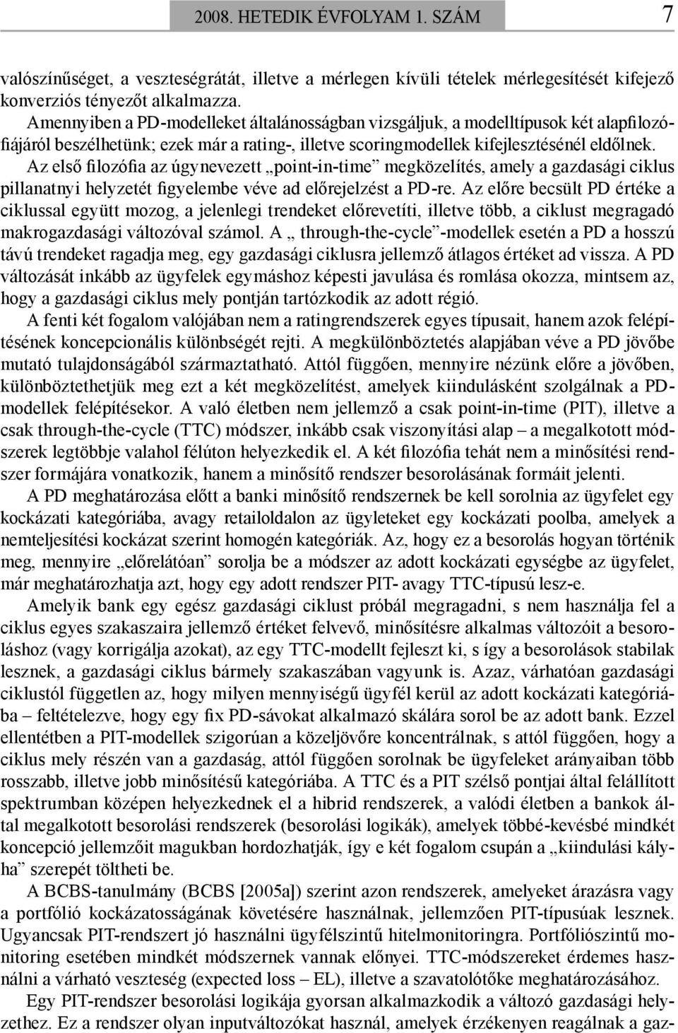 Az első filozófia az úgynevezett point-in-time megközelítés, amely a gazdasági ciklus pillanatnyi helyzetét figyelembe véve ad előrejelzést a PD-re.