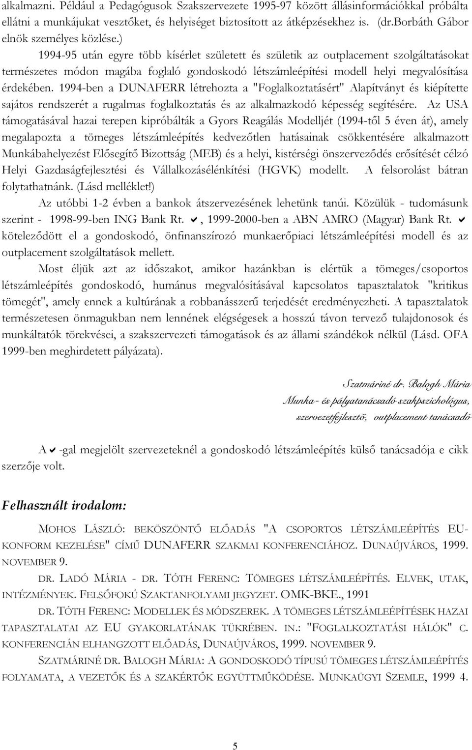 ) 1994-95 után egyre több kísérlet született és születik az outplacement szolgáltatásokat természetes módon magába foglaló gondoskodó létszámleépítési modell helyi megvalósítása érdekében.