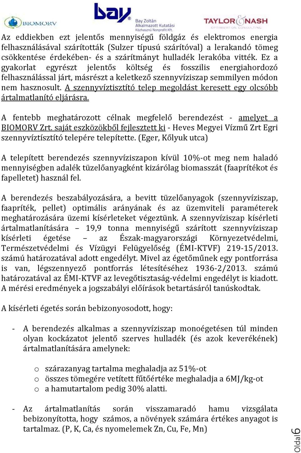 A szennyvíztisztító telep megoldást keresett egy olcsóbb ártalmatlanító eljárásra. A fentebb meghatározott célnak megfelelő berendezést - amelyet a BIOMORV Zrt.