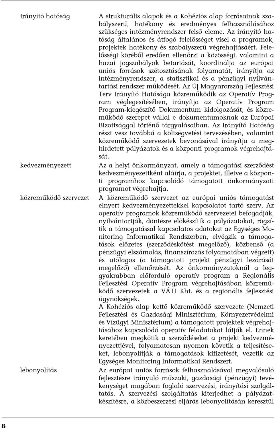 Felelősségi köréből eredően ellenőrzi a közösségi, valamint a hazai jogszabályok betartását, koordinálja az európai uniós források szétosztásának folyamatát, irányítja az intézményrendszer, a