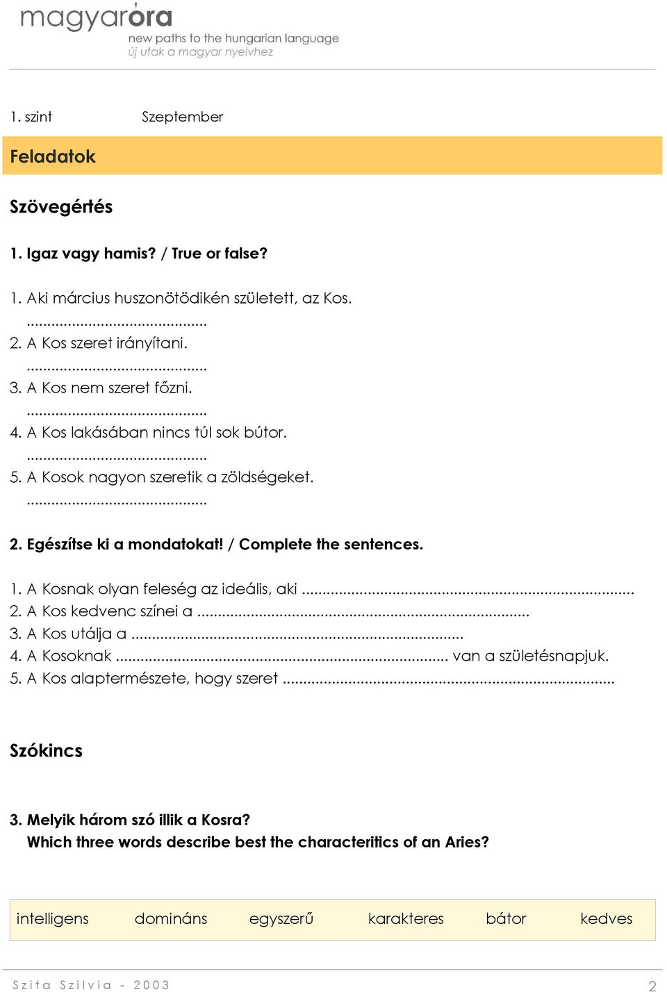 A Kosnak olyan feleség az ideális, aki... 2. A Kos kedvenc színei a... 3. A Kos utálja a... 4. A Kosoknak... van a születésnapjuk. 5. A Kos alaptermészete, hogy szeret.