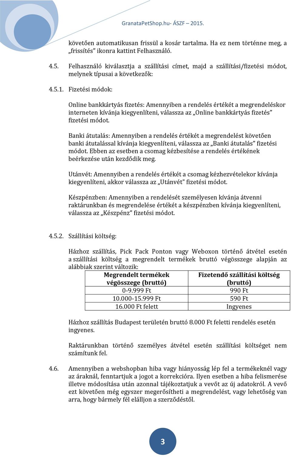 Fizetési módok: Online bankkártyás fizetés: Amennyiben a rendelés értékét a megrendeléskor interneten kívánja kiegyenlíteni, válassza az Online bankkártyás fizetés fizetési módot.