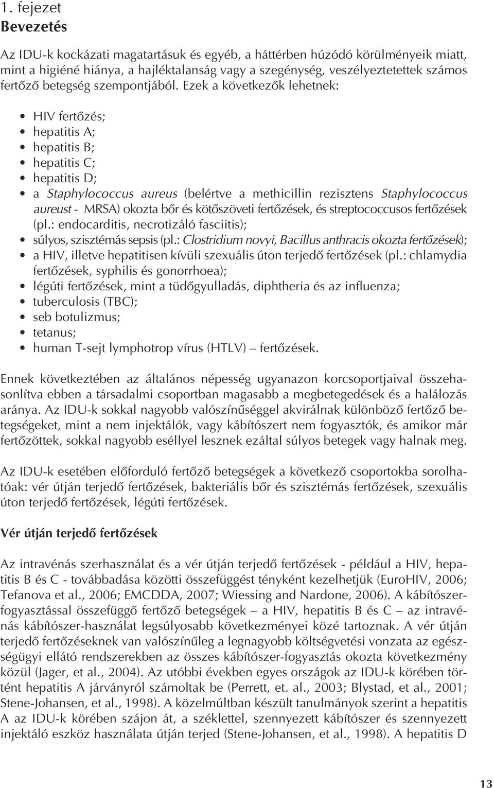 Ezek a következôk lehetnek: HIV fertôzés; hepatitis A; hepatitis B; hepatitis C; hepatitis D; a Staphylococcus aureus (belértve a methicillin rezisztens Staphylococcus aureust - MRSA) okozta bôr és