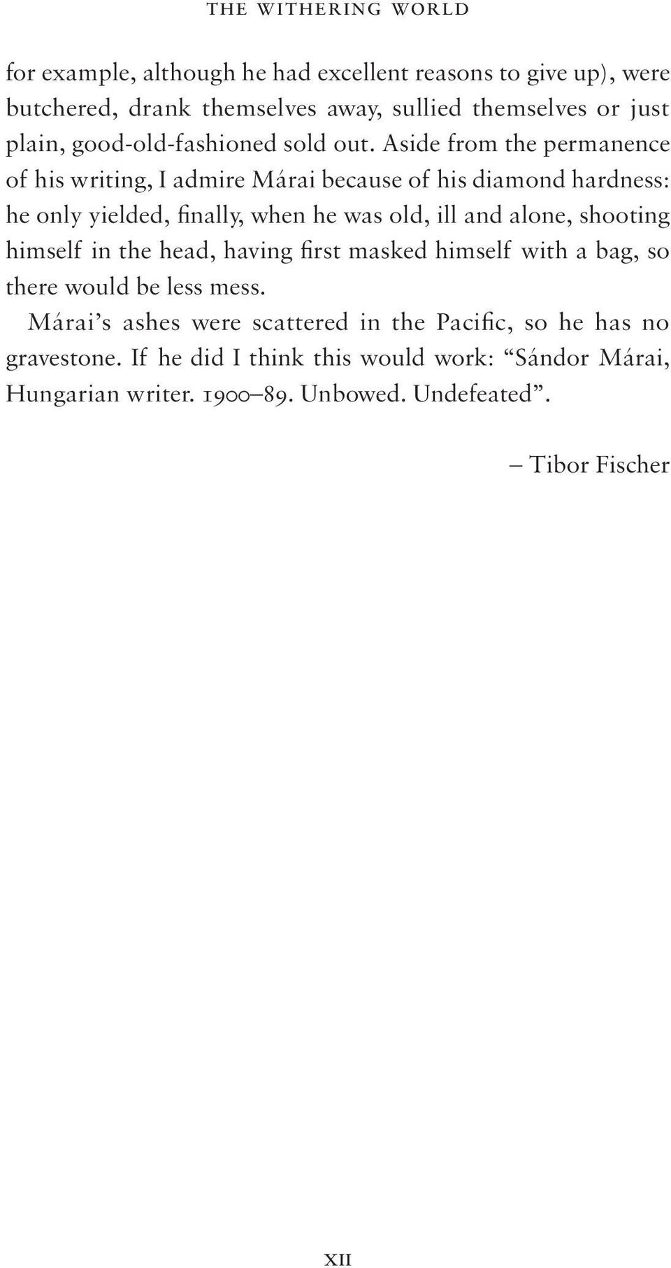 Aside from the permanence of his writing, I admire Márai because of his diamond hardness: he only yielded, finally, when he was old, ill and alone,
