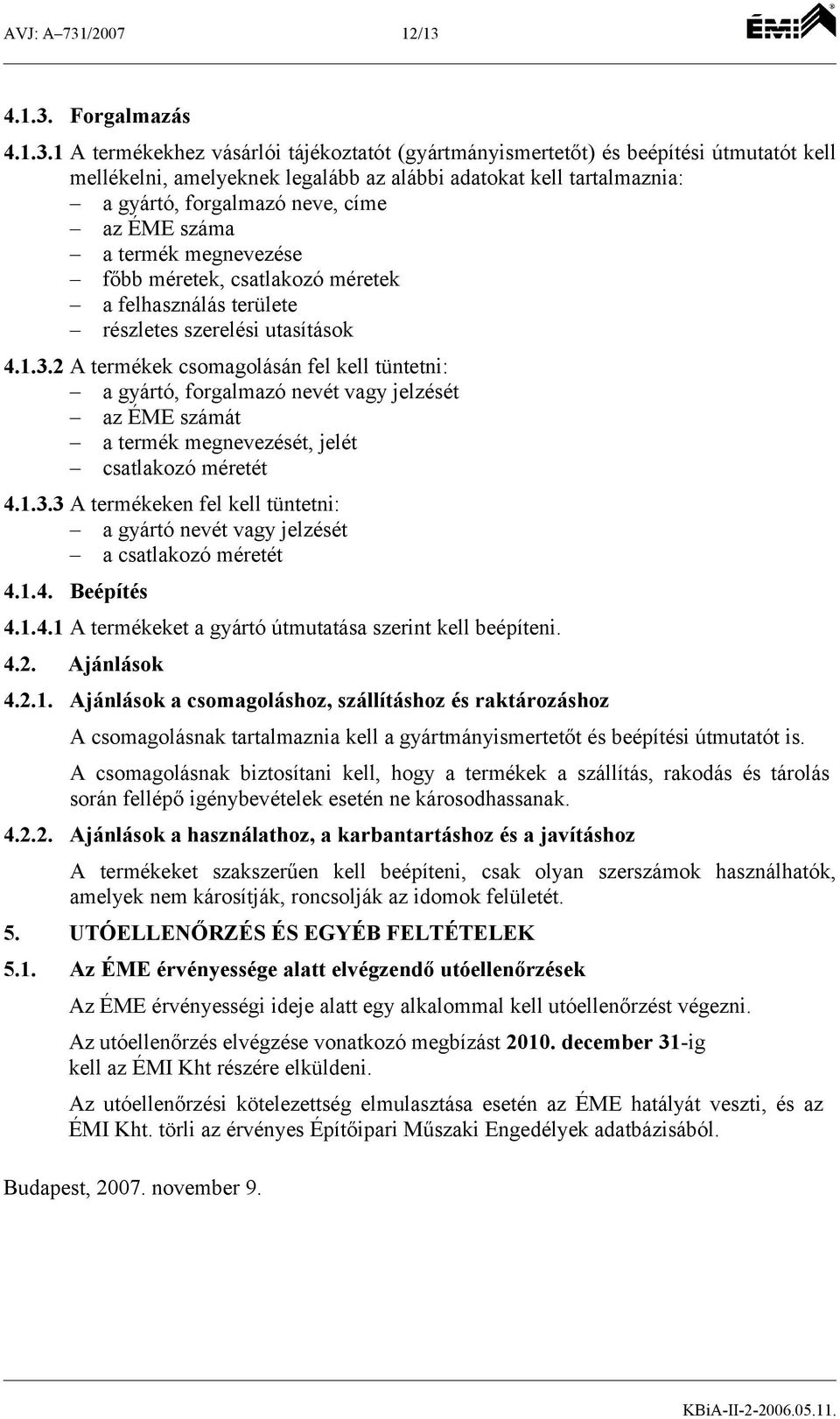 Forgalmazás 1 A termékekhez vásárlói tájékoztatót (gyártmányismertetőt) és beépítési útmutatót kell mellékelni, amelyeknek legalább az alábbi adatokat kell tartalmaznia: a gyártó, forgalmazó neve,