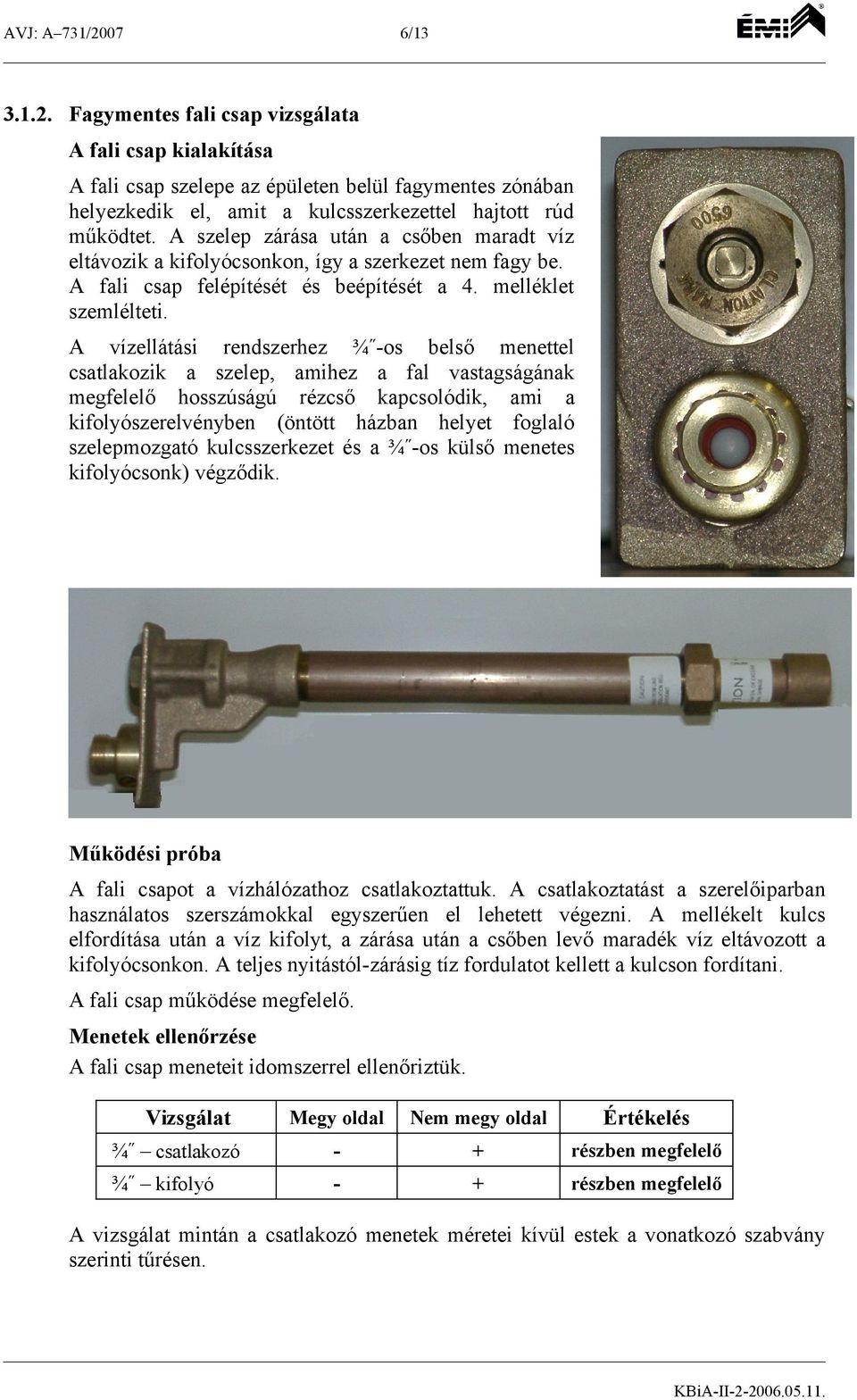 A vízellátási rendszerhez ¾ os belső menettel csatlakozik a szelep, amihez a fal vastagságának hosszúságú rézcső kapcsolódik, ami a kifolyószerelvényben (öntött házban helyet foglaló szelepmozgató