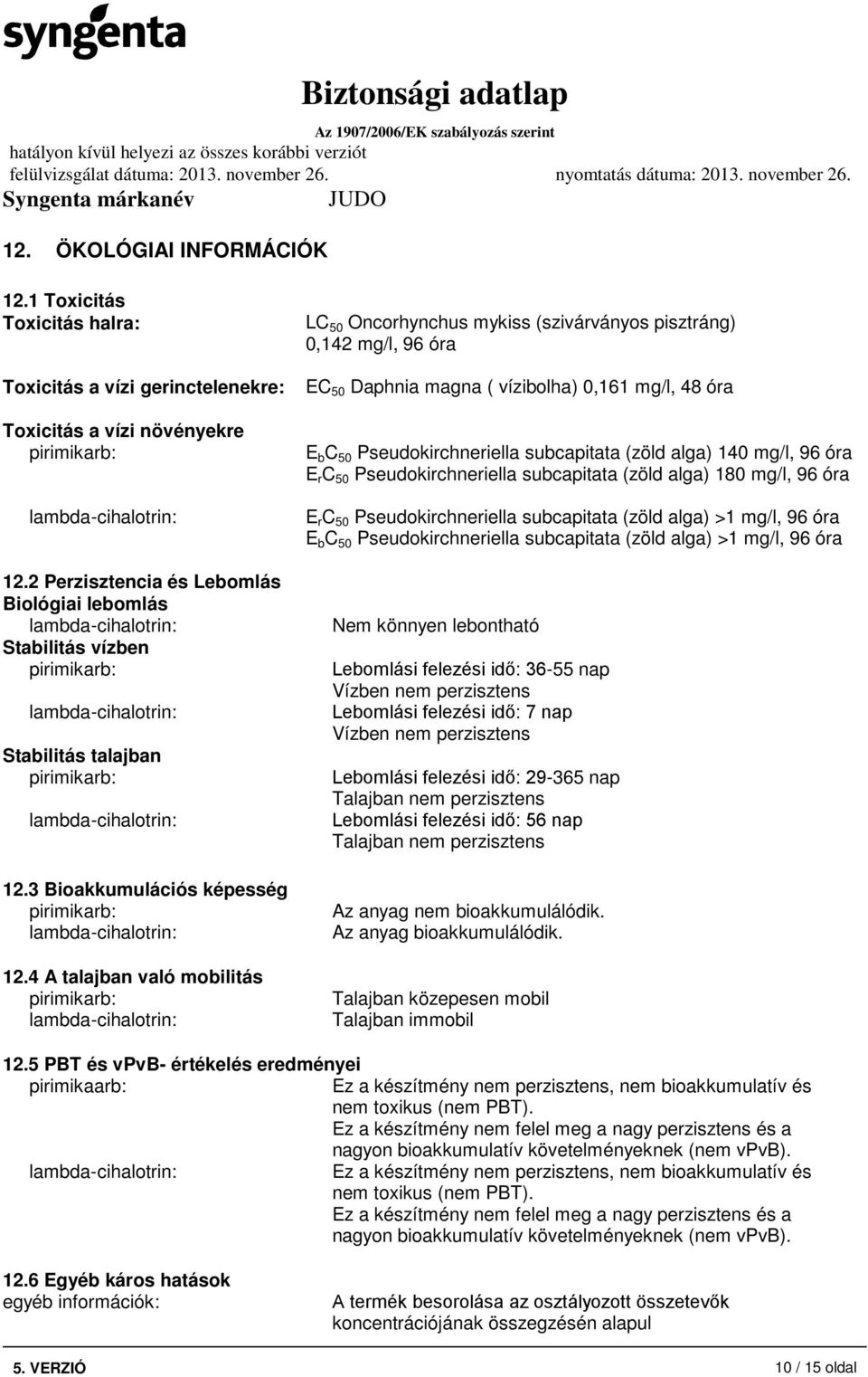4 A talajban való mobilitás LC 50 Oncorhynchus mykiss (szivárványos pisztráng) 0,142 mg/l, 96 óra EC 50 Daphnia magna ( vízibolha) 0,161 mg/l, 48 óra E b C 50 Pseudokirchneriella subcapitata (zöld