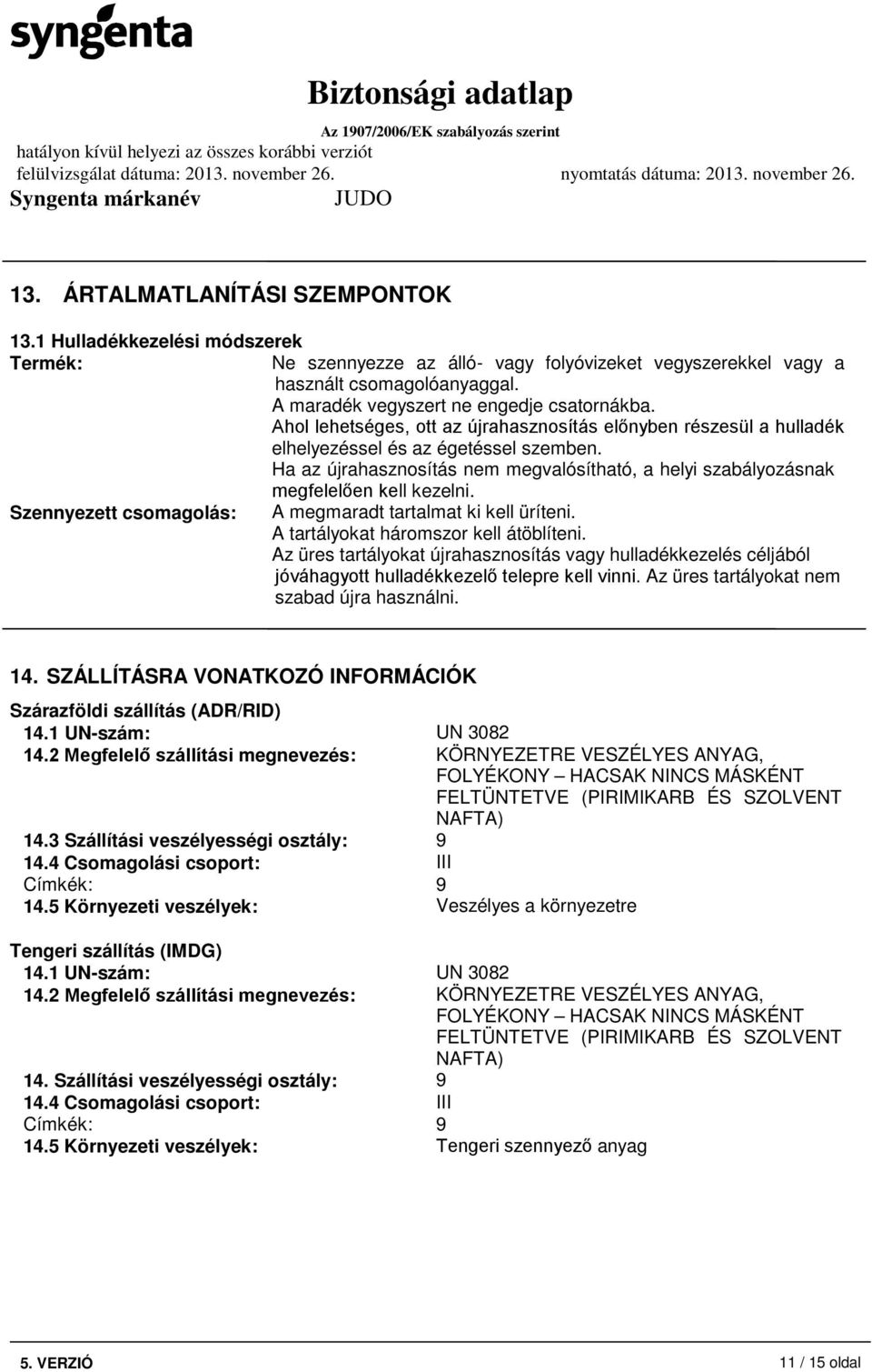 Ha az újrahasznosítás nem megvalósítható, a helyi szabályozásnak megfelelően kell kezelni. Szennyezett csomagolás: A megmaradt tartalmat ki kell üríteni. A tartályokat háromszor kell átöblíteni.