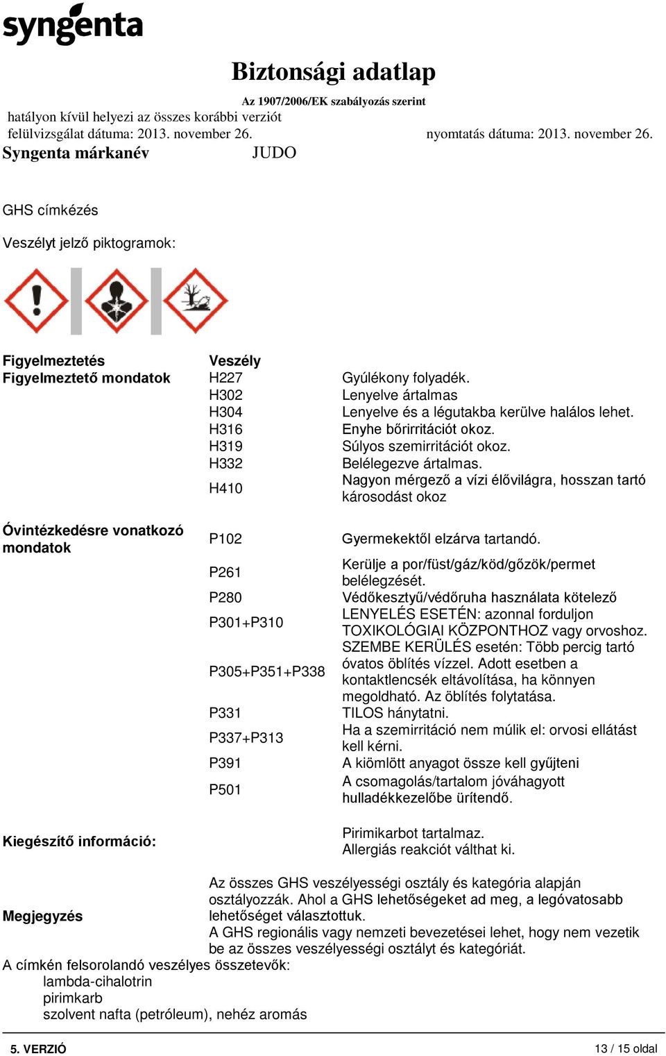 H410 Nagyon mérgező a vízi élővilágra, hosszan tartó károsodást okoz Óvintézkedésre vonatkozó mondatok Kiegészítő információ: P102 P261 P280 P301+P310 P305+P351+P338 P331 P337+P313 P391 P501