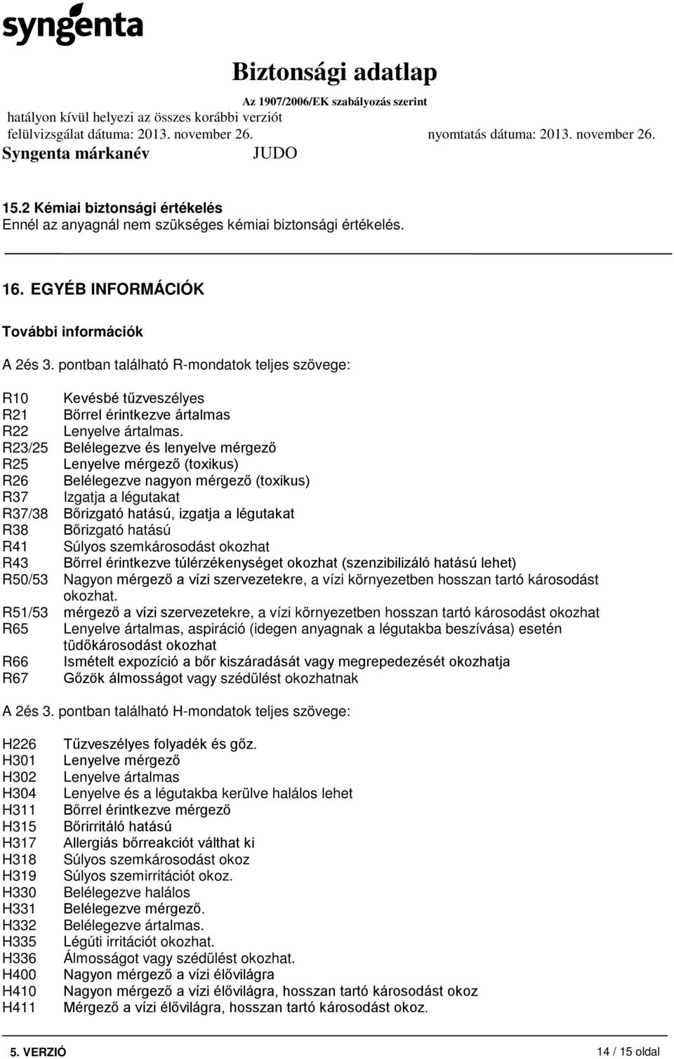 R23/25 Belélegezve és lenyelve mérgező R25 Lenyelve mérgező (toxikus) R26 Belélegezve nagyon mérgező (toxikus) R37 Izgatja a légutakat R37/38 Bőrizgató hatású, izgatja a légutakat R38 Bőrizgató