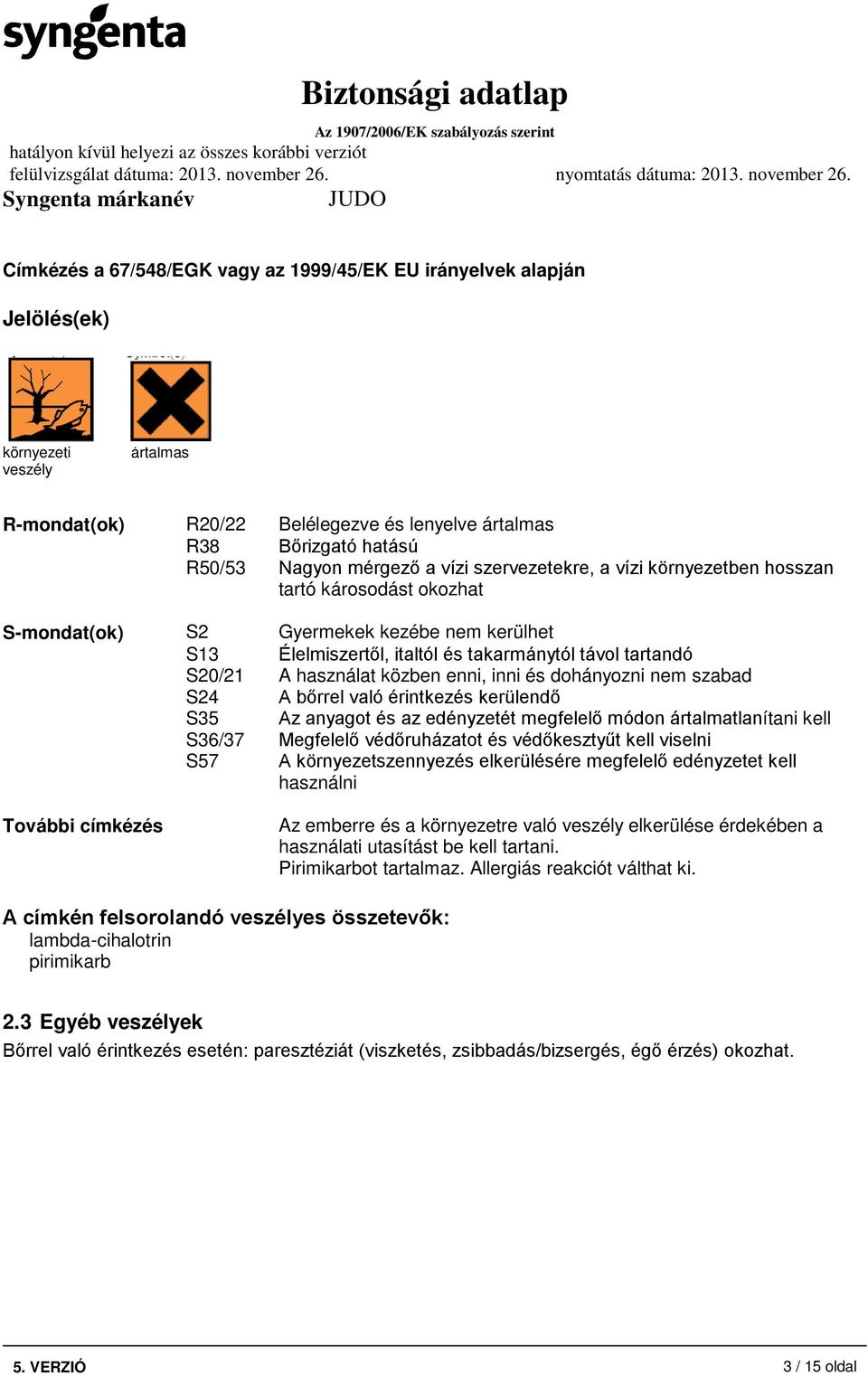 közben enni, inni és dohányozni nem szabad S24 A bőrrel való érintkezés kerülendő S35 Az anyagot és az edényzetét megfelelő módon ártalmatlanítani kell S36/37 Megfelelő védőruházatot és védőkesztyűt
