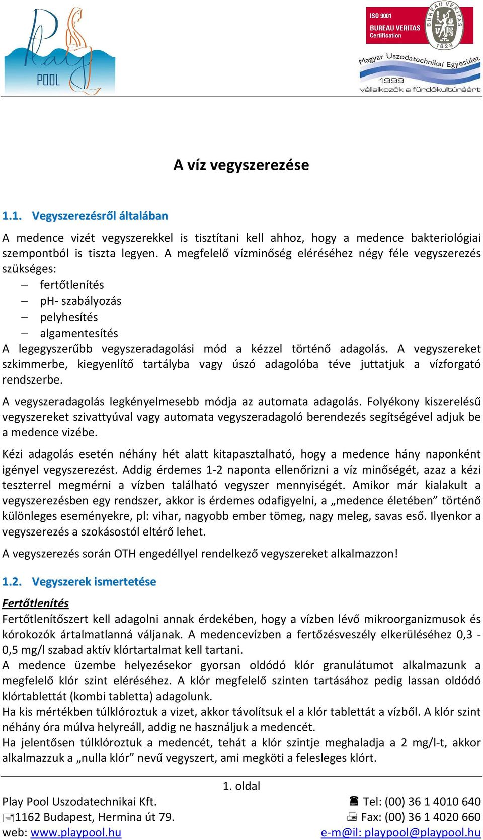 A vegyszereket szkimmerbe, kiegyenlítő tartályba vagy úszó adagolóba téve juttatjuk a vízforgató rendszerbe. A vegyszeradagolás legkényelmesebb módja az automata adagolás.