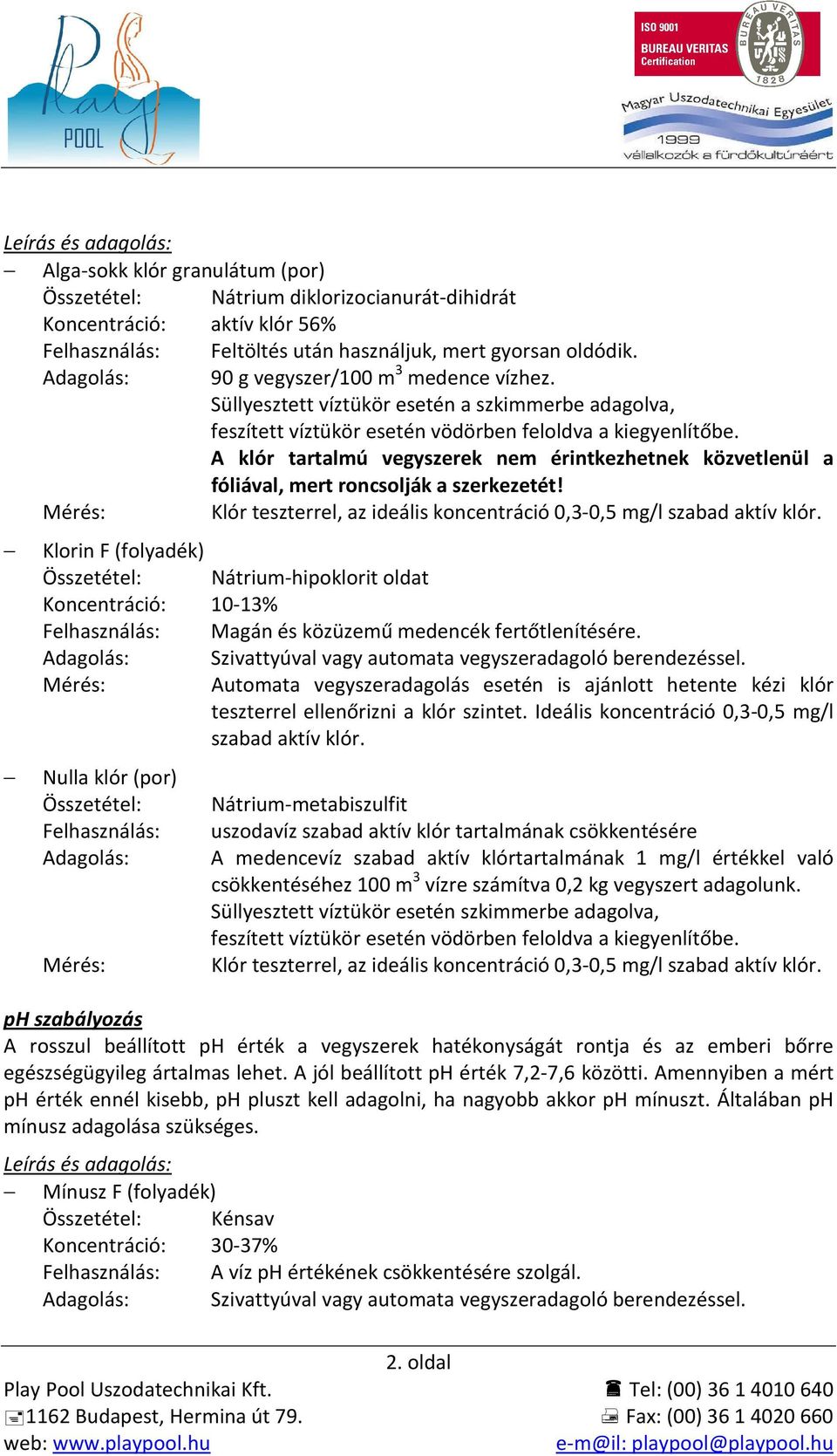 A klór tartalmú vegyszerek nem érintkezhetnek közvetlenül a fóliával, mert roncsolják a szerkezetét! Mérés: Klór teszterrel, az ideális koncentráció 0,3-0,5 mg/l szabad aktív klór.