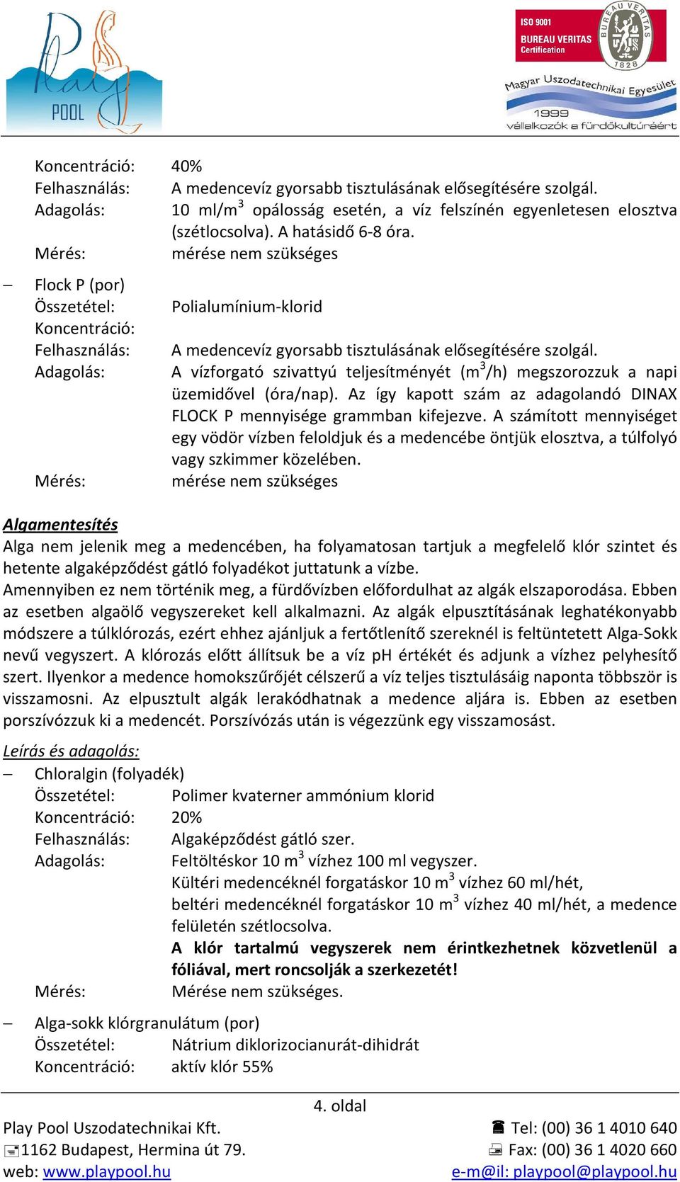 Süllyesztett víztükör esetén szkimmerbe adagolva, feszített víztükör esetén vödörben feloldva a kiegyenlítőbe.