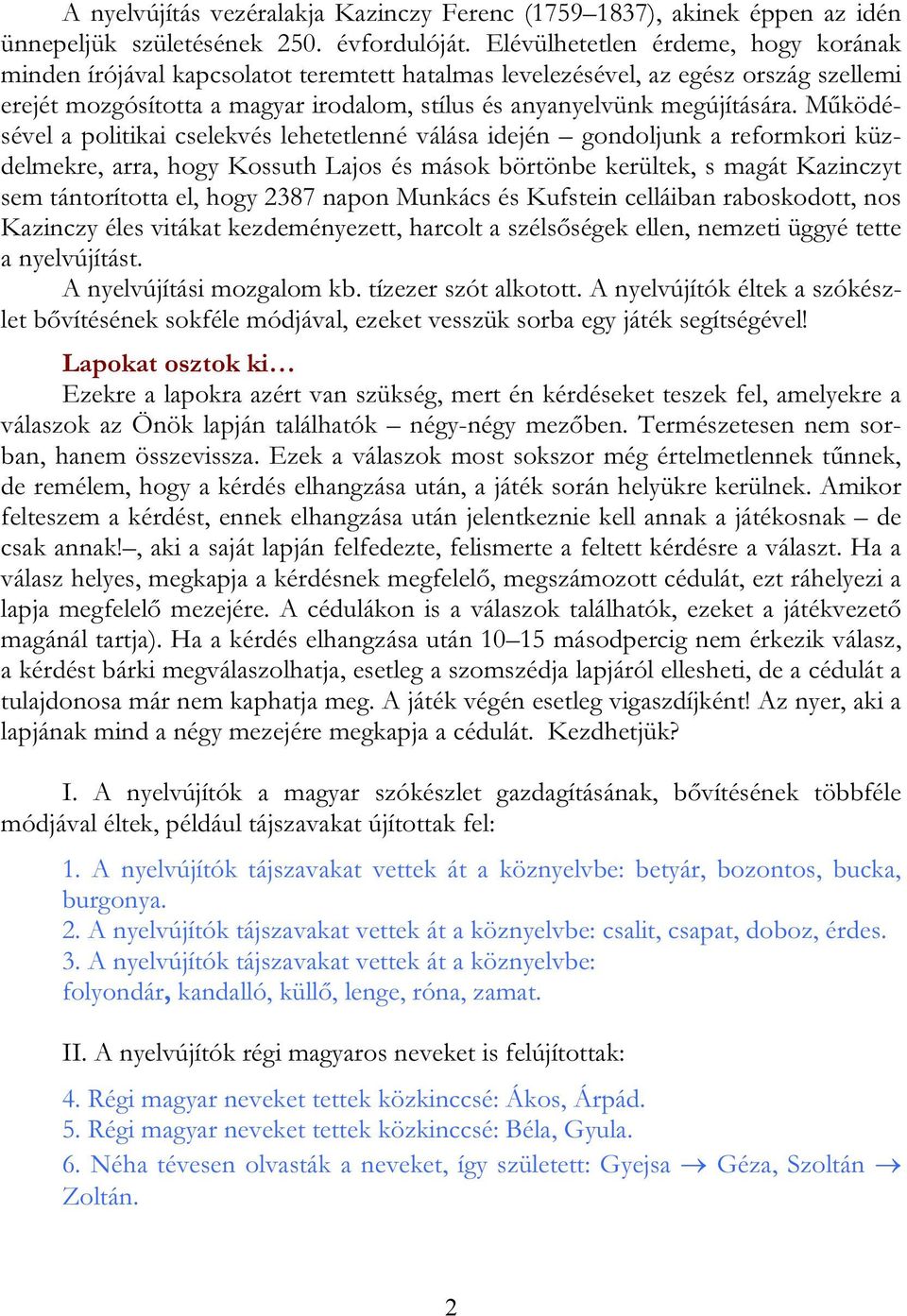 Működésével a politikai cselekvés lehetetlenné válása idején gondoljunk a reformkori küzdelmekre, arra, hogy Kossuth Lajos és mások börtönbe kerültek, s magát Kazinczyt sem tántorította el, hogy 2387