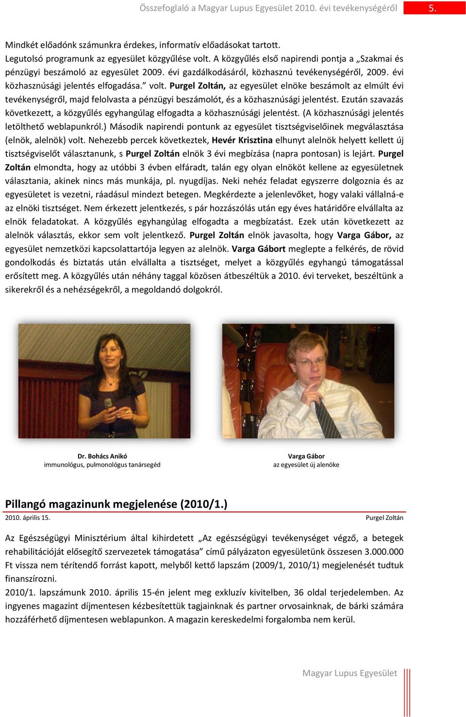 Purgel Zoltán, az egyesület elnöke beszámolt az elmúlt évi tevékenységről, majd felolvasta a pénzügyi beszámolót, és a közhasznúsági jelentést.