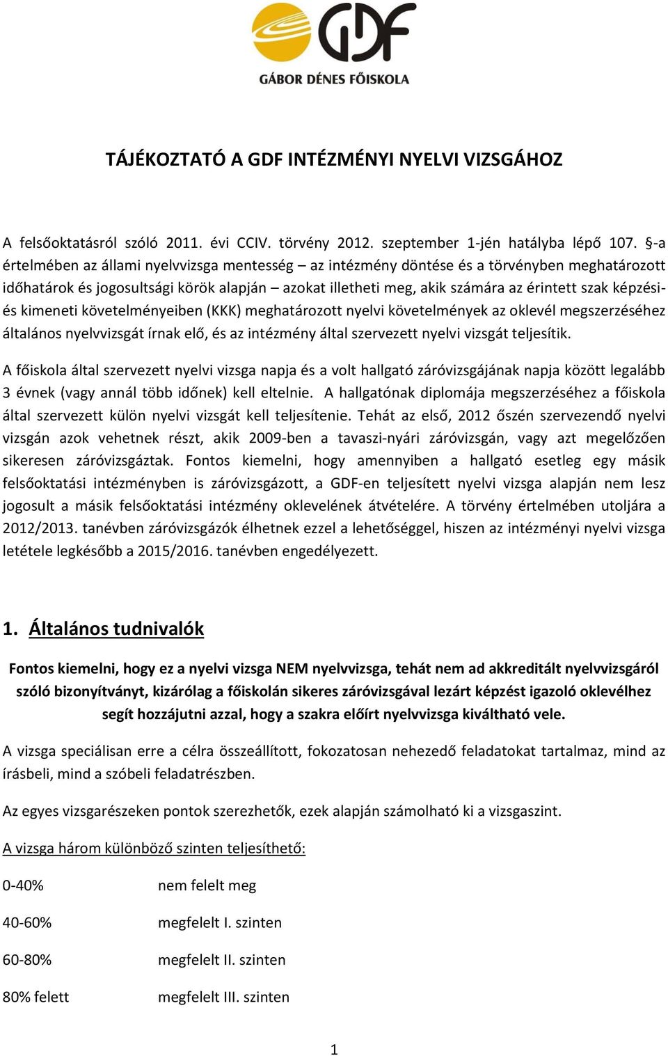 követelményeiben (KKK) meghatározott nyelvi követelmények az oklevél megszerzéséhez általános nyelvvizsgát írnak elő, és az intézmény által szervezett nyelvi vizsgát teljesítik.