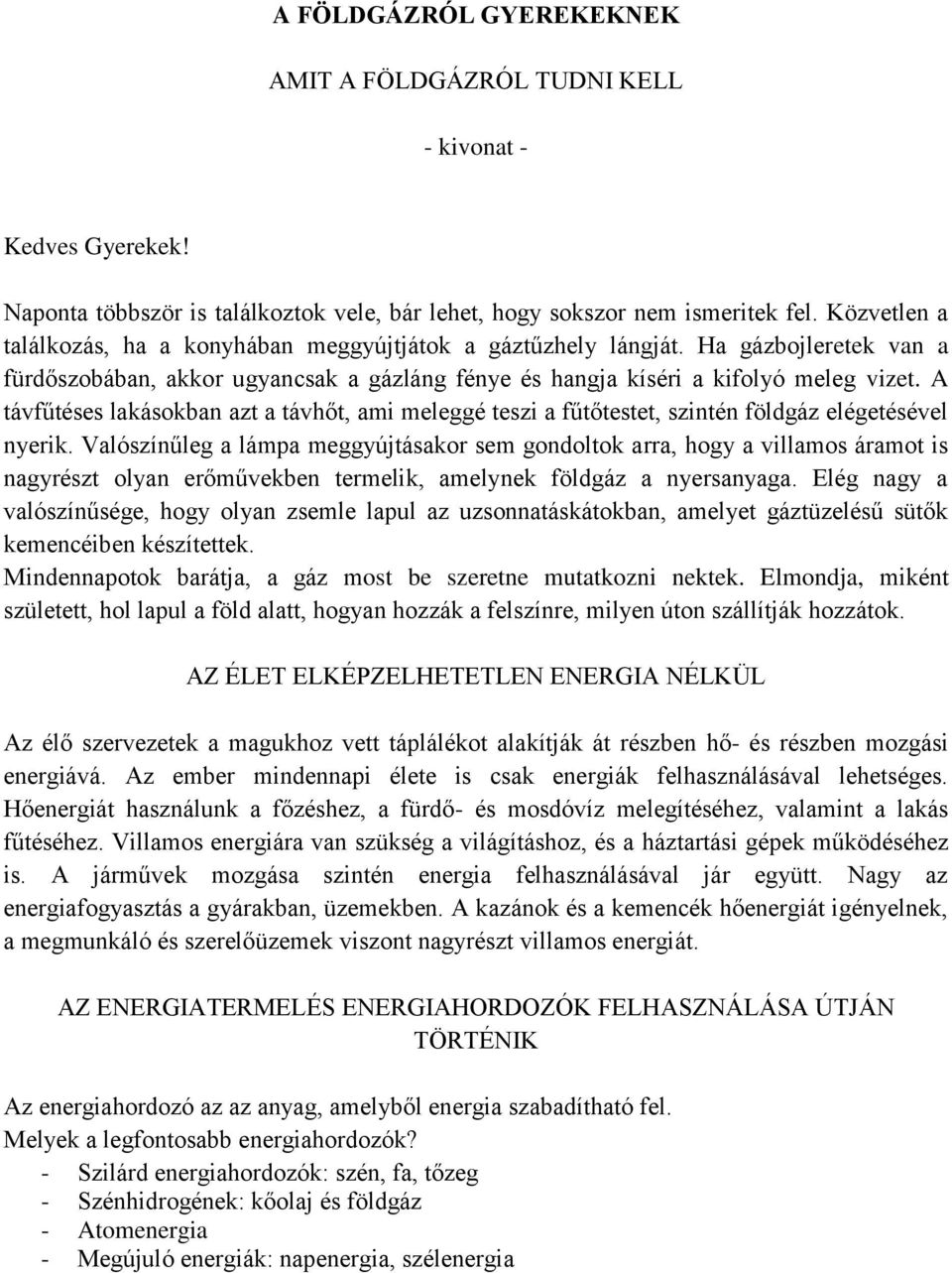 A távfűtéses lakásokban azt a távhőt, ami meleggé teszi a fűtőtestet, szintén földgáz elégetésével nyerik.